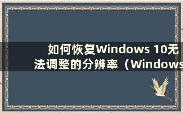 如何恢复Windows 10无法调整的分辨率（Windows 10的分辨率无法调整）